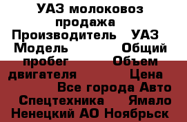 УАЗ молоковоз продажа › Производитель ­ УАЗ › Модель ­ 3 303 › Общий пробег ­ 200 › Объем двигателя ­ 2 693 › Цена ­ 837 000 - Все города Авто » Спецтехника   . Ямало-Ненецкий АО,Ноябрьск г.